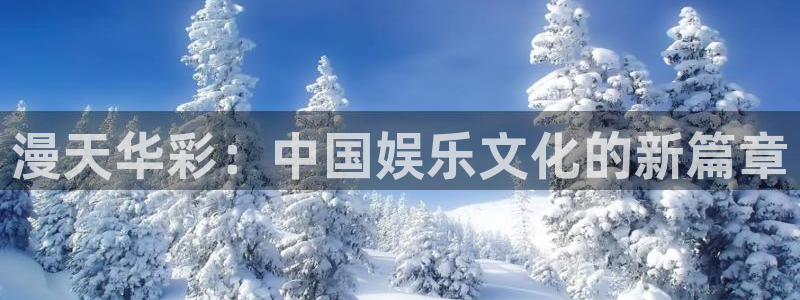 无尽银河官网：漫天华彩：中国娱乐文化的新篇章